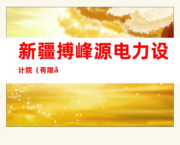 新疆搏峰源电力设计院（有限公司）